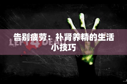 告别疲劳：补肾养精的生活小技巧