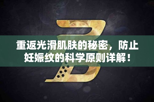 重返光滑肌肤的秘密，防止妊娠纹的科学原则详解！