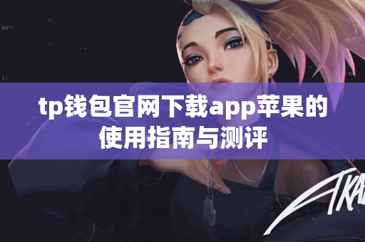 tp钱包官网下载app苹果的使用指南与测评