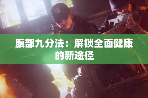 腹部九分法：解锁全面健康的新途径
