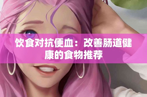 饮食对抗便血：改善肠道健康的食物推荐