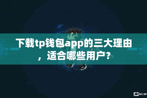 下载tp钱包app的三大理由，适合哪些用户？