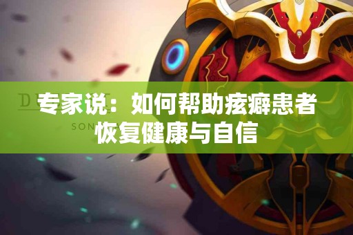 专家说：如何帮助痃癖患者恢复健康与自信