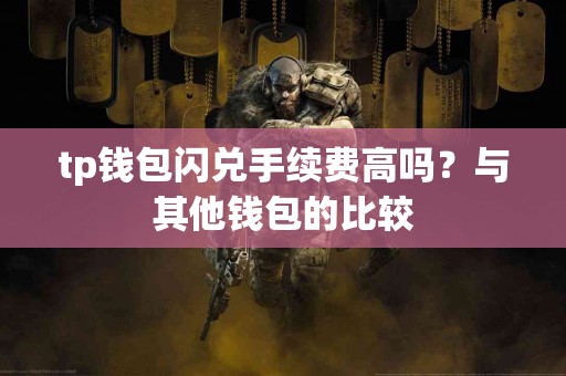tp钱包闪兑手续费高吗？与其他钱包的比较