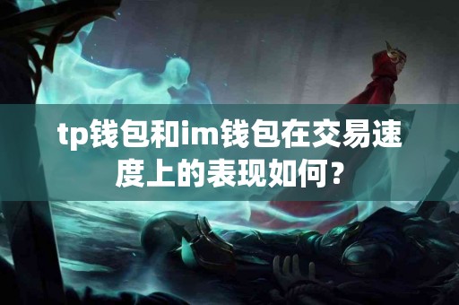 tp钱包和im钱包在交易速度上的表现如何？