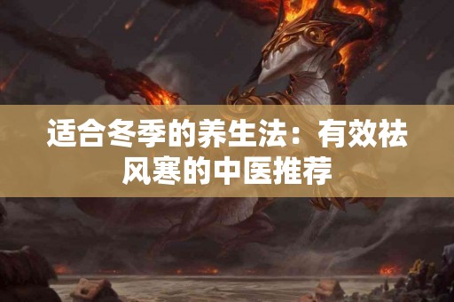 适合冬季的养生法：有效祛风寒的中医推荐