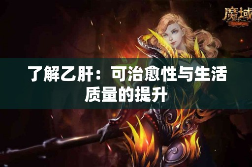 了解乙肝：可治愈性与生活质量的提升
