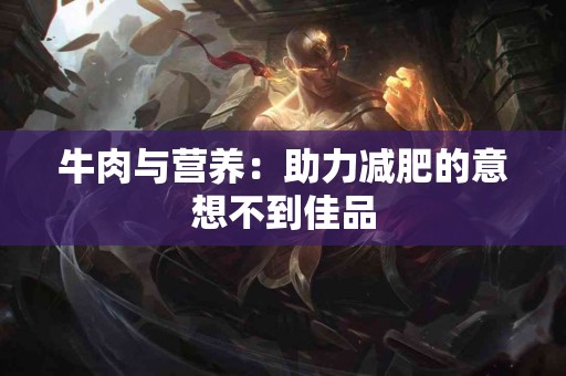 牛肉与营养：助力减肥的意想不到佳品