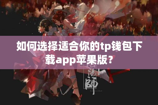 如何选择适合你的tp钱包下载app苹果版？
