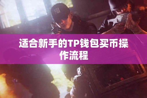 适合新手的TP钱包买币操作流程