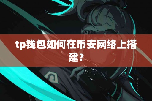 tp钱包如何在币安网络上搭建？