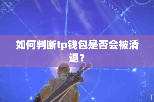 如何判断tp钱包是否会被清退？