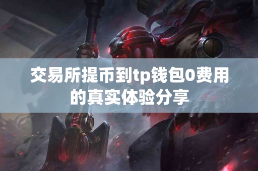 交易所提币到tp钱包0费用的真实体验分享
