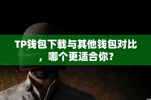 TP钱包下载与其他钱包对比，哪个更适合你？