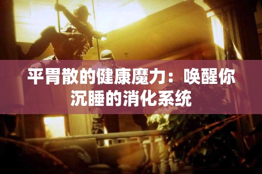 平胃散的健康魔力：唤醒你沉睡的消化系统