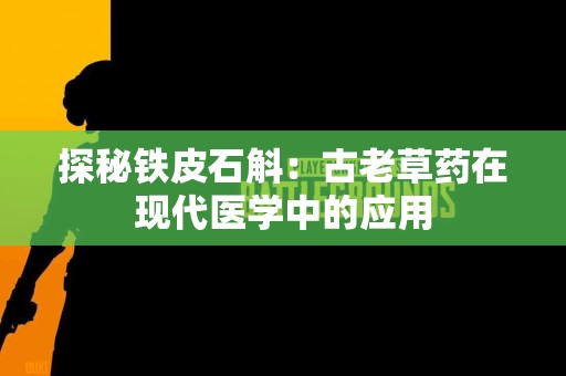 探秘铁皮石斛：古老草药在现代医学中的应用