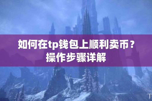 如何在tp钱包上顺利卖币？操作步骤详解
