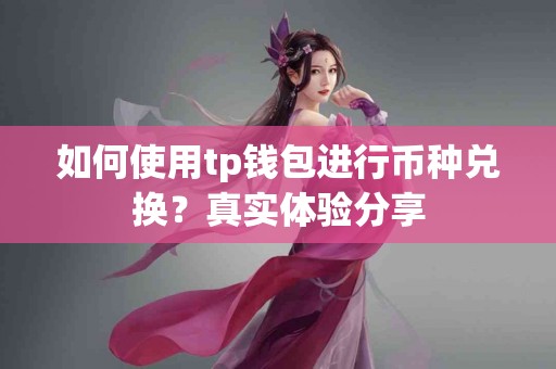 如何使用tp钱包进行币种兑换？真实体验分享