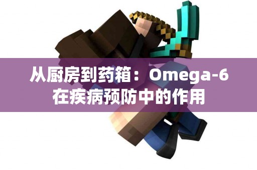 从厨房到药箱：Omega-6在疾病预防中的作用
