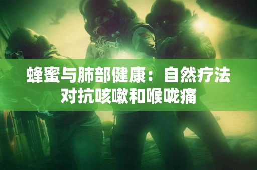 蜂蜜与肺部健康：自然疗法对抗咳嗽和喉咙痛
