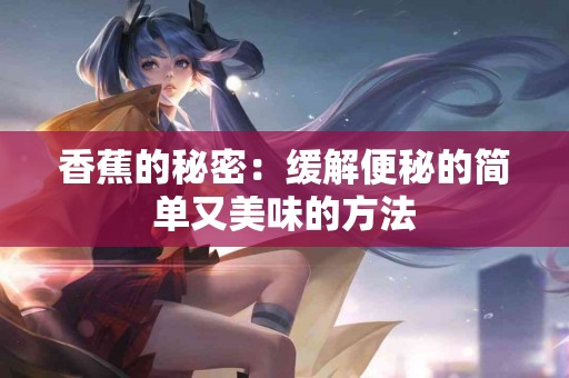 香蕉的秘密：缓解便秘的简单又美味的方法