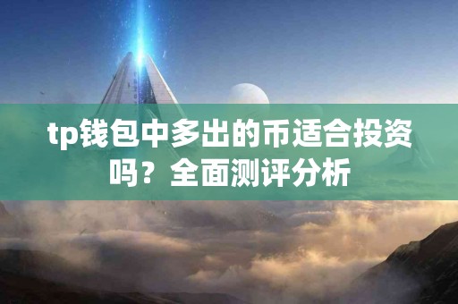 tp钱包中多出的币适合投资吗？全面测评分析