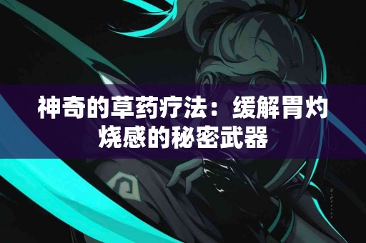 神奇的草药疗法：缓解胃灼烧感的秘密武器