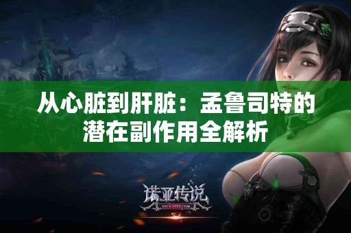 从心脏到肝脏：孟鲁司特的潜在副作用全解析