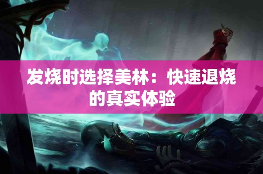 发烧时选择美林：快速退烧的真实体验