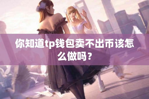 你知道tp钱包卖不出币该怎么做吗？