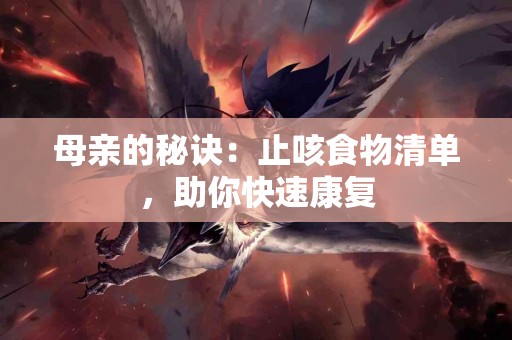 母亲的秘诀：止咳食物清单，助你快速康复