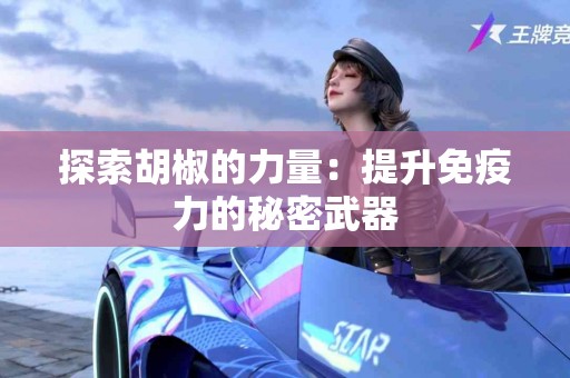 探索胡椒的力量：提升免疫力的秘密武器