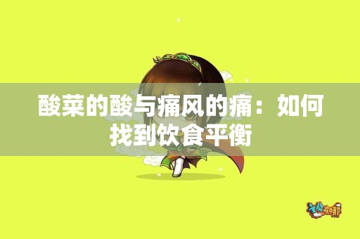 酸菜的酸与痛风的痛：如何找到饮食平衡