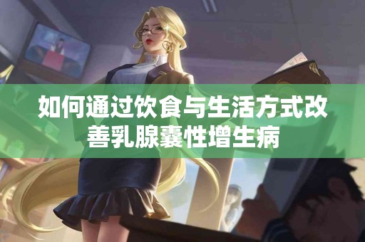如何通过饮食与生活方式改善乳腺囊性增生病