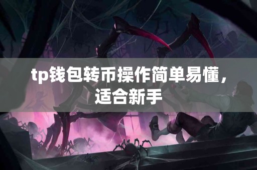 tp钱包转币操作简单易懂，适合新手