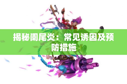 揭秘阑尾炎：常见诱因及预防措施