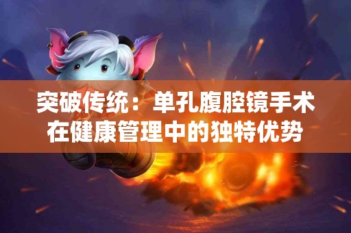 突破传统：单孔腹腔镜手术在健康管理中的独特优势
