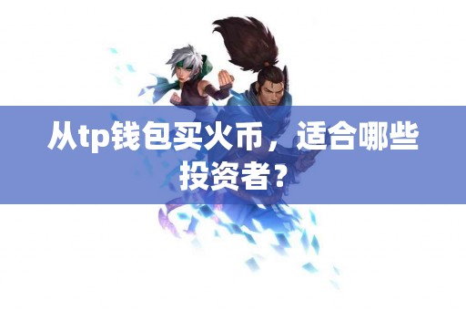从tp钱包买火币，适合哪些投资者？
