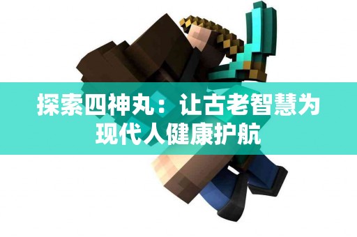 探索四神丸：让古老智慧为现代人健康护航