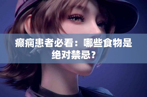 癫痫患者必看：哪些食物是绝对禁忌？