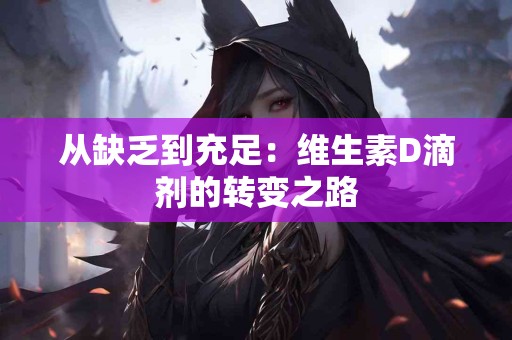 从缺乏到充足：维生素D滴剂的转变之路