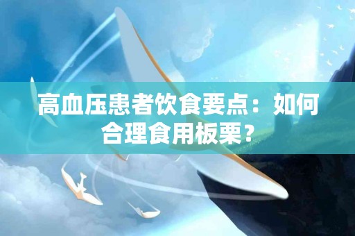 高血压患者饮食要点：如何合理食用板栗？