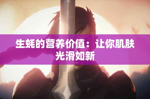 生蚝的营养价值：让你肌肤光滑如新