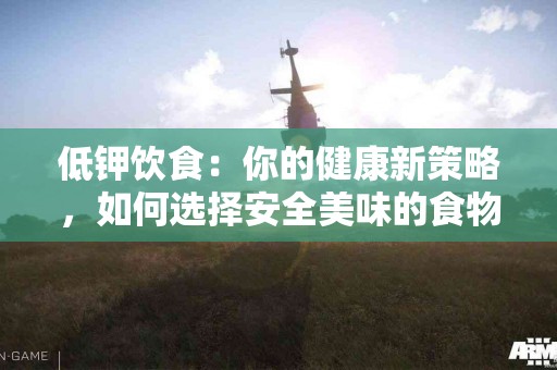 低钾饮食：你的健康新策略，如何选择安全美味的食物？