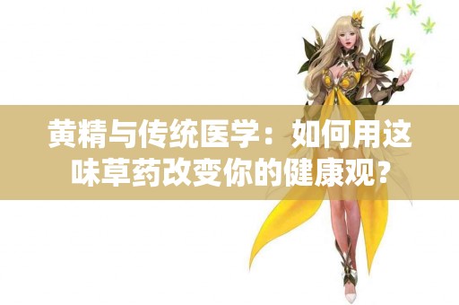 黄精与传统医学：如何用这味草药改变你的健康观？