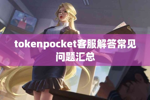 tokenpocket客服解答常见问题汇总