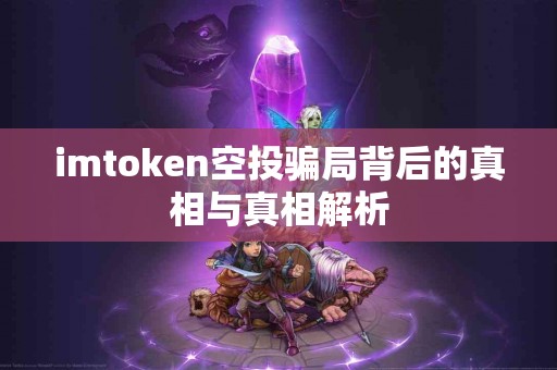 imtoken空投骗局背后的真相与真相解析