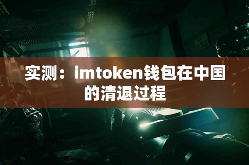 实测：imtoken钱包在中国的清退过程