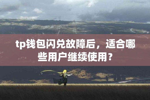 tp钱包闪兑故障后，适合哪些用户继续使用？