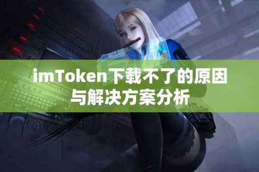 imToken下载不了的原因与解决方案分析